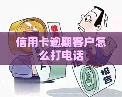 信用卡逾期客户怎么打电话