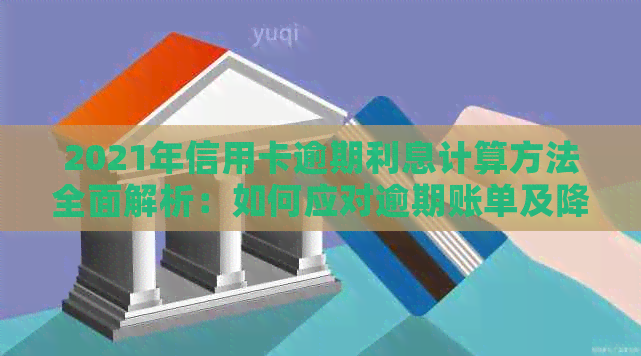 2021年信用卡逾期利息计算方法全面解析：如何应对逾期账单及降低利息负担