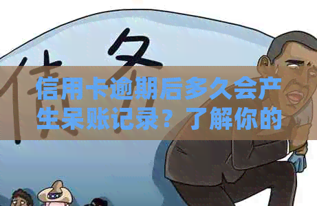 信用卡逾期后多久会产生呆账记录？了解你的信用状况！