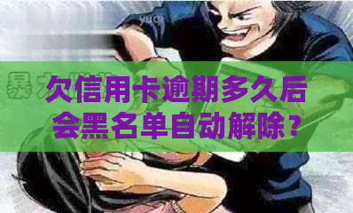 欠信用卡逾期多久后会黑名单自动解除？欠信用卡逾期多久会被起诉？