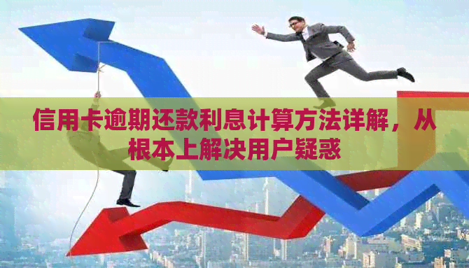 信用卡逾期还款利息计算方法详解，从根本上解决用户疑惑