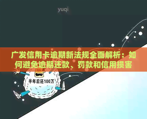 广发信用卡逾期新法规全面解析：如何避免逾期还款、罚款和信用损害？