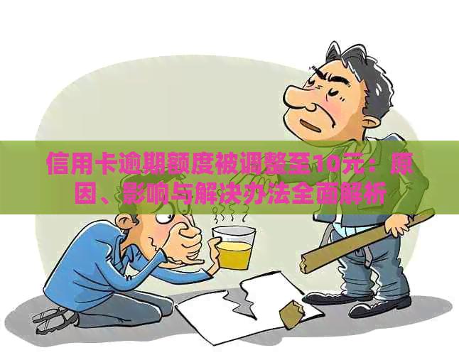 信用卡逾期额度被调整至10元：原因、影响与解决办法全面解析