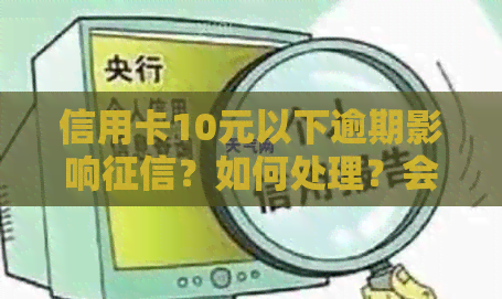 信用卡10元以下逾期影响？如何处理？会有什么后果？