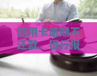 信用卡逾期不还款，银行报案后可能引发的法律后果与警察介入