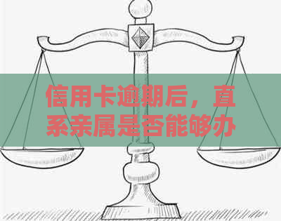 信用卡逾期后，直系亲属是否能够办理新信用卡？了解详细规定和流程