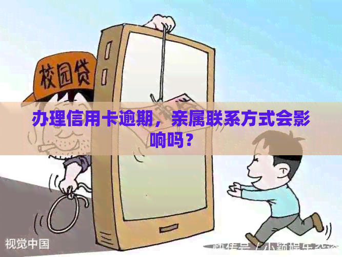 办理信用卡逾期，亲属联系方式会影响吗？