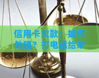 信用卡欠款：如何处理？打电话给家里人是否合适？