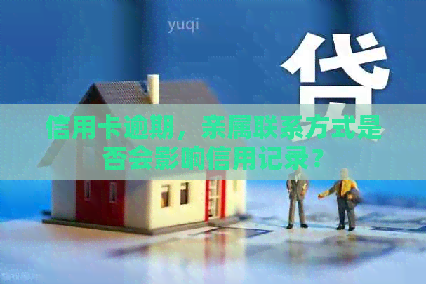 信用卡逾期，亲属联系方式是否会影响信用记录？