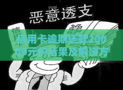 信用卡逾期还款20000元的后果及解决方法全面解析，帮助您避免逾期困境