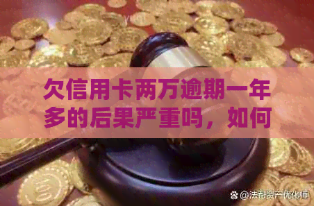 欠信用卡两万逾期一年多的后果严重吗，如何处理？