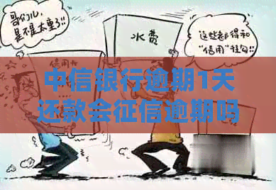 中信银行逾期1天还款会逾期吗？怎么办？