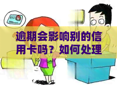 逾期会影响别的信用卡吗？如何处理？