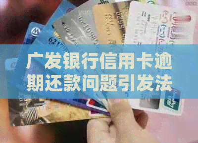 广发银行信用卡逾期还款问题引发法律纠纷，持卡人面临逮捕风险