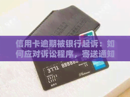 信用卡逾期被银行起诉：如何应对诉讼程序，寄送通知函的正确地址是什么？