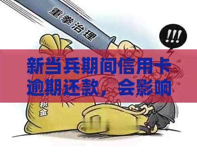新当兵期间信用卡逾期还款，会影响信用记录和未来贷款吗？
