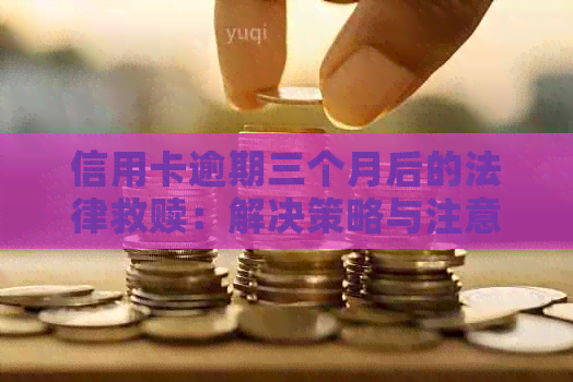 信用卡逾期三个月后的法律救赎：解决策略与注意事项