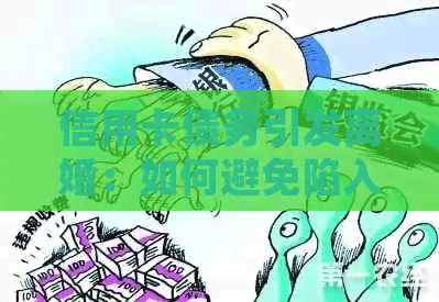 信用卡债务引发离婚：如何避免陷入信用危机并维护婚姻关系的策略