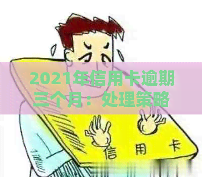 2021年信用卡逾期三个月：处理策略与影响分析