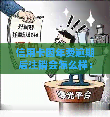 信用卡因年费逾期后注销会怎么样：探讨信用卡注销的影响及应对方法