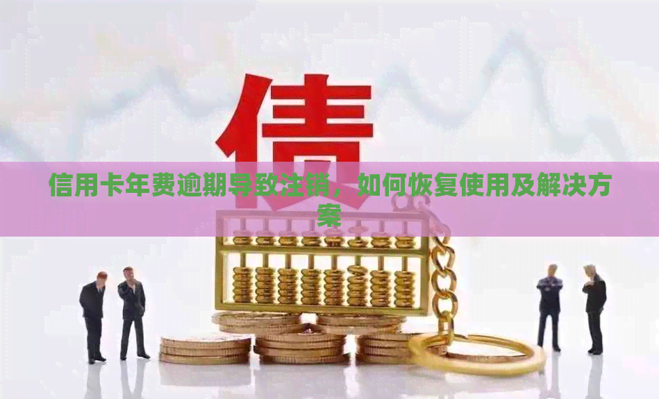 信用卡年费逾期导致注销，如何恢复使用及解决方案
