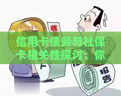 信用卡债务与社保卡相关性探讨：你可能不知道的影响