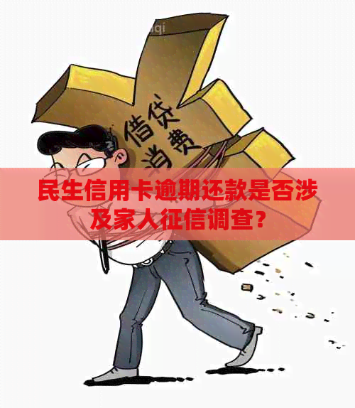 民生信用卡逾期还款是否涉及家人调查？
