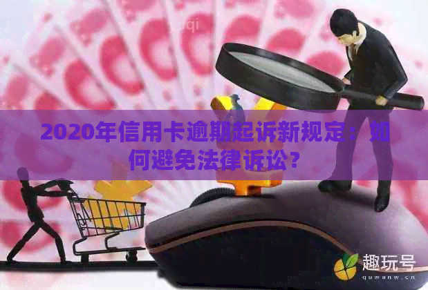 2020年信用卡逾期起诉新规定：如何避免法律诉讼？