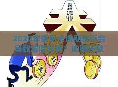 2020年信用卡逾期是否会导致法院起诉？逾期还款的后果及应对措