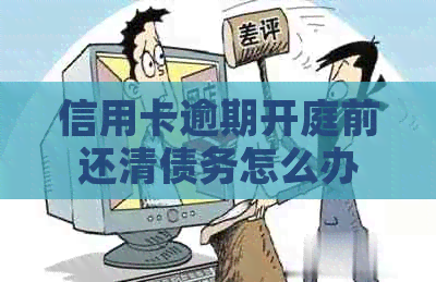 信用卡逾期开庭前还清债务怎么办