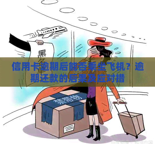 信用卡逾期后能否乘坐飞机？逾期还款的后果及应对措