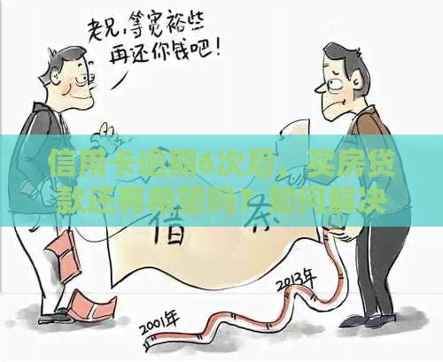 信用卡逾期6次后，买房贷款还有希望吗？如何解决信用问题并顺利获得贷款？