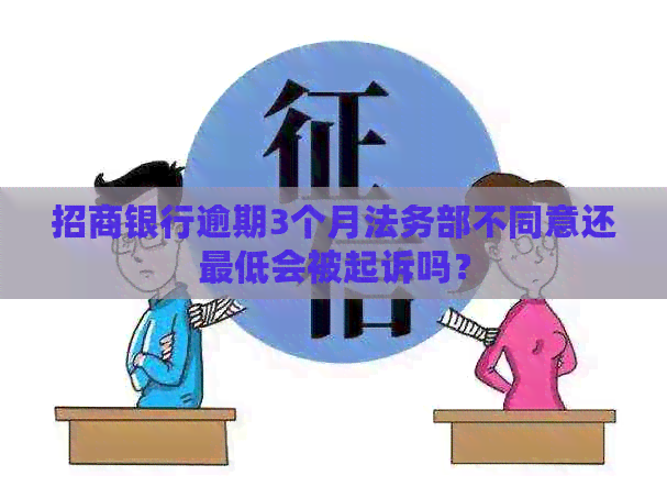 招商银行逾期3个月法务部不同意还更低会被起诉吗？
