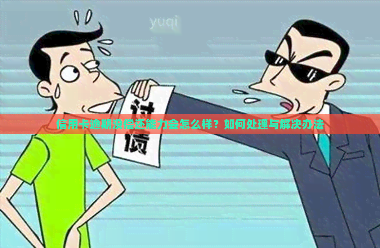 信用卡逾期没偿还能力会怎么样？如何处理与解决办法