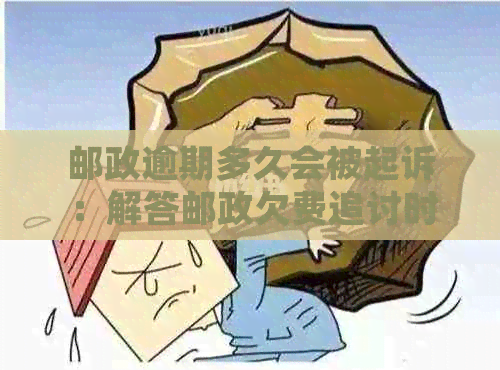 邮政逾期多久会被起诉：解答邮政欠费追讨时间及影响信用问题