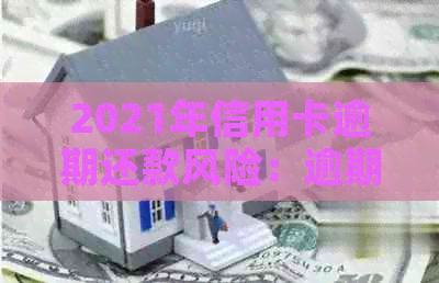 2021年信用卡逾期还款风险：逾期金额、后果及如何避免坐牢的全面解析