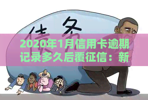 2020年1月信用卡逾期记录多久后覆：新规定与后果解析