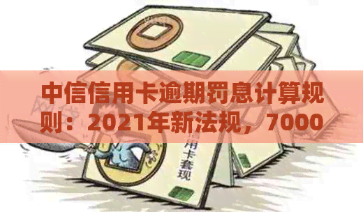中信信用卡逾期罚息计算规则：2021年新法规，70000元逾期如何处理？