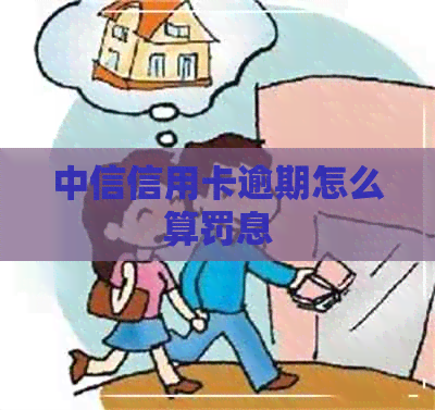 中信信用卡逾期怎么算罚息