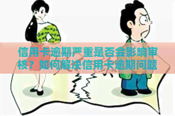 信用卡逾期严重是否会影响审核？如何解决信用卡逾期问题？