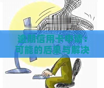逾期信用卡申请：可能的后果与解决方法