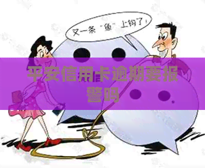 平安信用卡逾期要报警吗