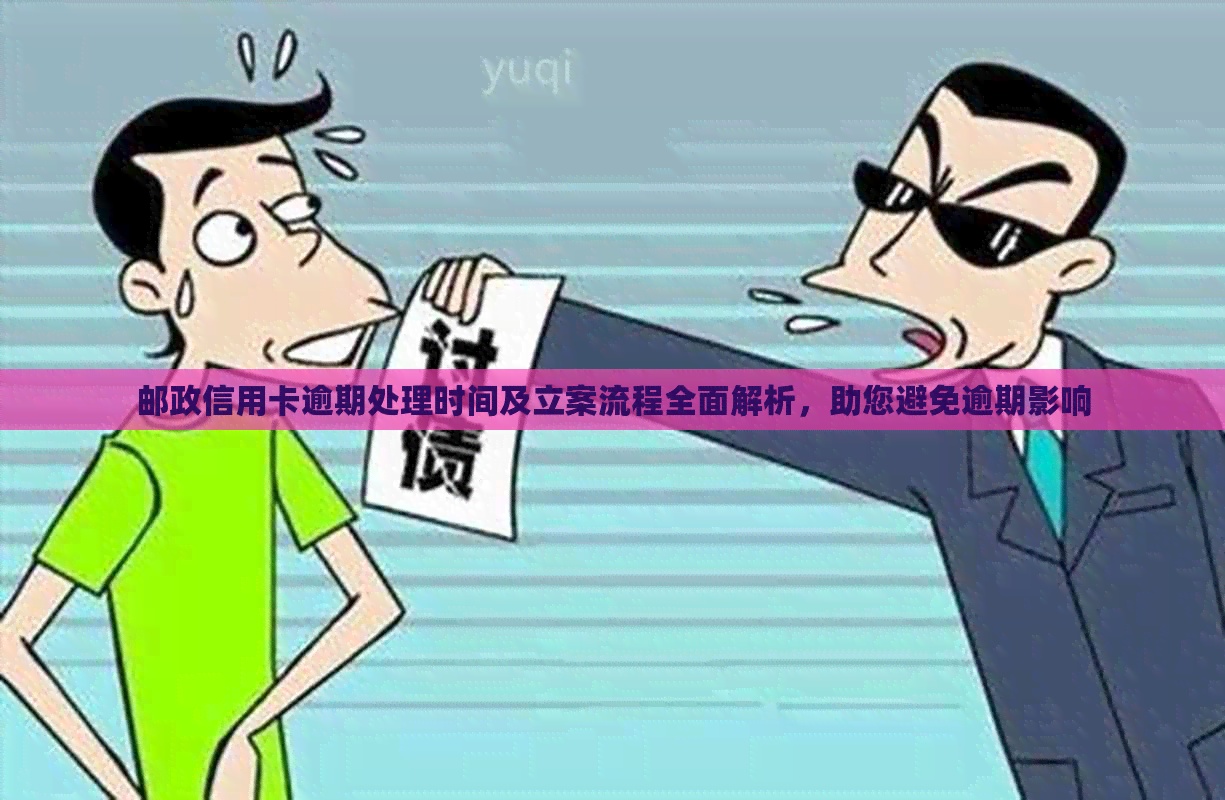 邮政信用卡逾期处理时间及立案流程全面解析，助您避免逾期影响