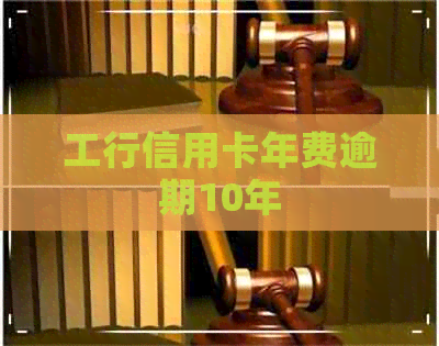 工行信用卡年费逾期10年
