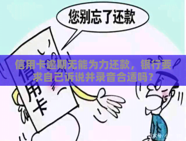 信用卡逾期无能为力还款，银行要求自己诉说并录音合适吗？