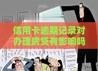 信用卡逾期记录对办理房贷有影响吗？信用卡使用对房贷审批的影响及解决方案