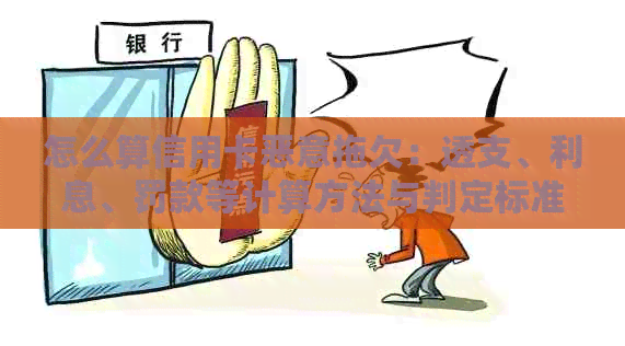 怎么算信用卡恶意拖欠：透支、利息、罚款等计算方法与判定标准