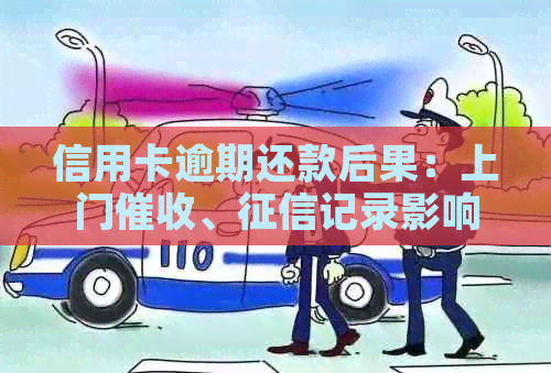 信用卡逾期还款后果：上门、记录影响及解决方案全面解析