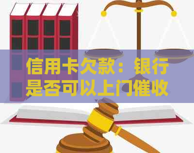 信用卡欠款：银行是否可以上门？法律解析