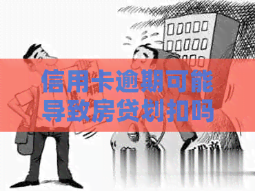信用卡逾期可能导致房贷划扣吗？了解逾期后果及银行权益保障措
